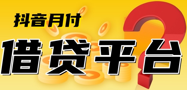抖音月付是借贷平台吗？这些真相得知道